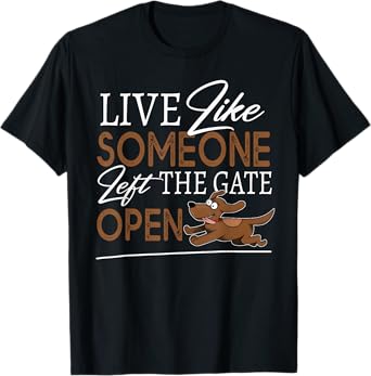Live Like Someone Left The Gate Open! Funny Dog Lover Owner T-Shirt