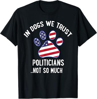 In Dogs We Trust Politicians Not So Much T-Shirt