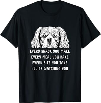 Every snack you make Every meal you bake Cavalier King T-Shirt