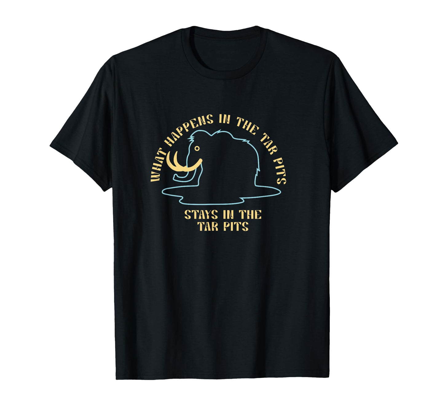 What Happens in The Tar Pits Stays in The Tar Pits Men Women T-Shirt