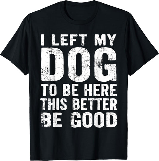 Retro I Left My Dog To Be Here This Better Be Good Funny T-Shirt