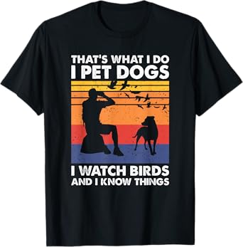 That's What I Do I Pet Dogs I Watch Birds & I Know Things T-Shirt