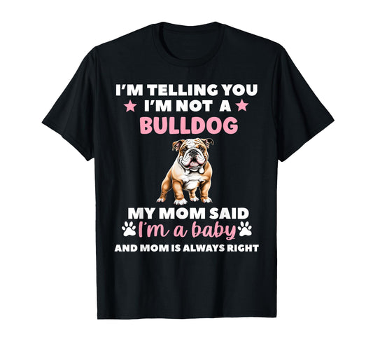 I AM TELLING YOU IM NOT A BULLDOG MY MOM SAID IM A BABY T-Shirt
