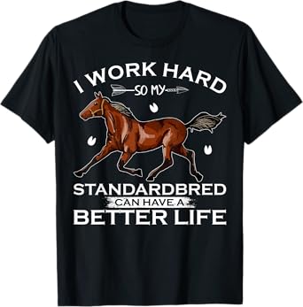 I Work Hard So My Standardbred Horse Can Have A Better Life T-Shirt