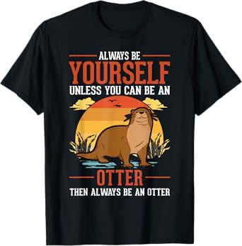 Always be yourself Unless you can be an Otter T-Shirt