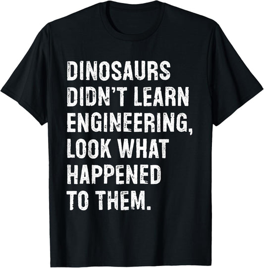 Dinosaurs Didn't Learn Engineering Funny Engineer T-Shirt