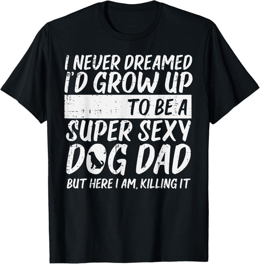 Never Dreamed Sexy Dog Dad Funny Fathers Day Fur Daddy Papa T-Shirt