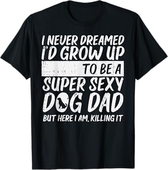 Never Dreamed Sexy Dog Dad Funny Fathers Day Fur Daddy Papa Men T-Shirt