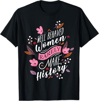 Feminist TShirt Well Behaved Women Rarely Make History T-Shirt