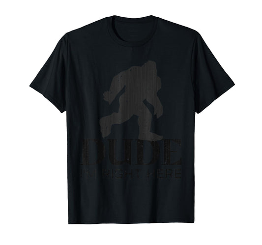 Dude I'm Right Here - Yeti Bigfoot Sasquatch Shirt T-Shirt