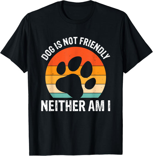 Dog Is Not Friendly Neither Am I T-Shirt