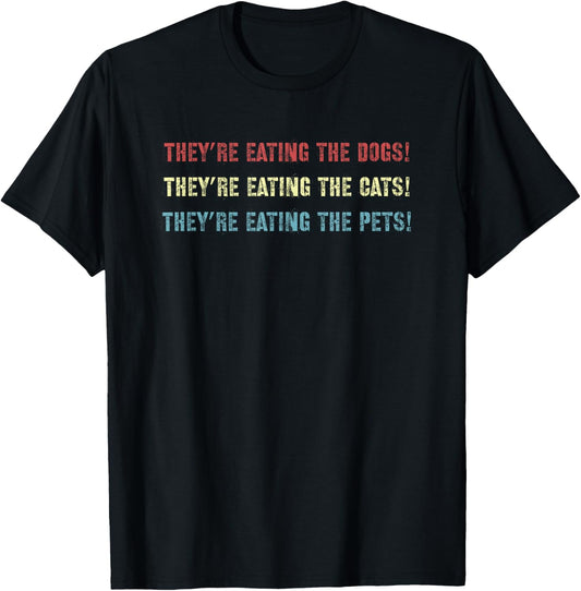 They’re eating the dogs, The cats, the pets! Funny Debate T-Shirt