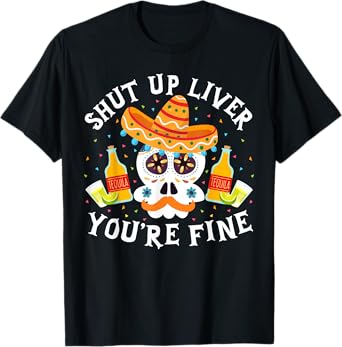 Funny Drinking Gift Shut Up Liver You're Fine Cinco de Mayo T-Shirt