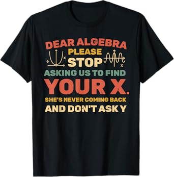 Dear Algebra Please Stop Asking Us to Find Your X T-Shirt