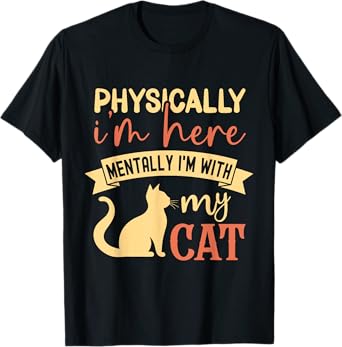 Physically I'm here Mentally I'm with my cat T-Shirt