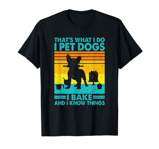 That's What I Do I Pet Dogs I Bake & I Know Things, Baking T-Shirt