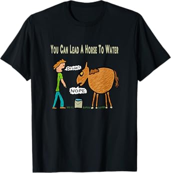 You Can Lead A Horse To Water T-Shirt