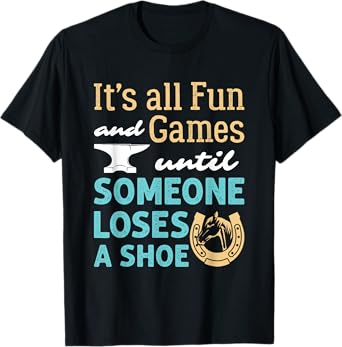 Farrier Horseshoe Fun and Games Until Someone Loses a Shoe T-Shirt