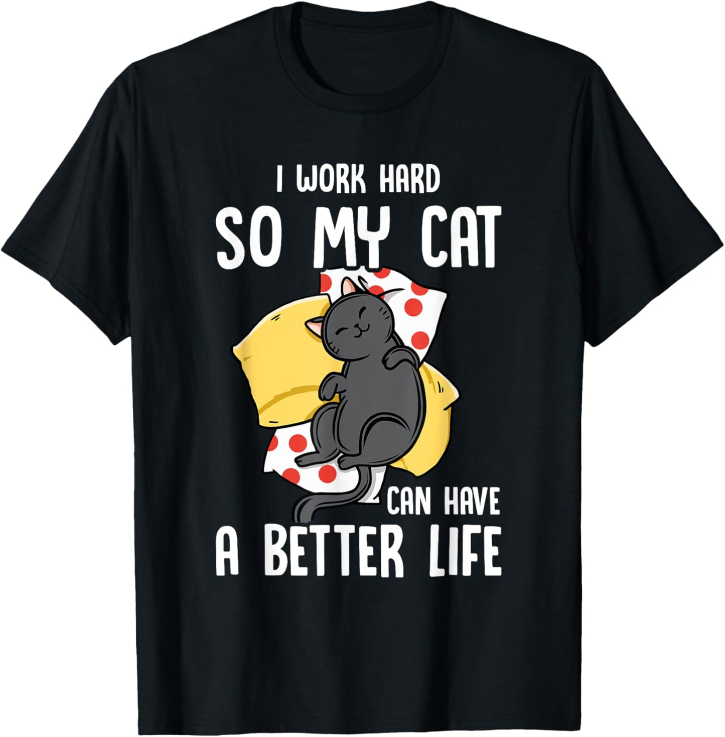 I Work Hard So My Cat Can Have A Better Life - Cat Lover T-Shirt