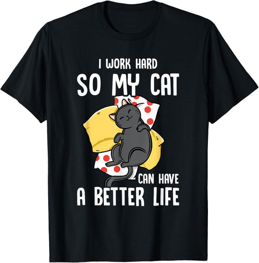 I Work Hard So My Cat Can Have A Better Life - Cat Lover T-Shirt