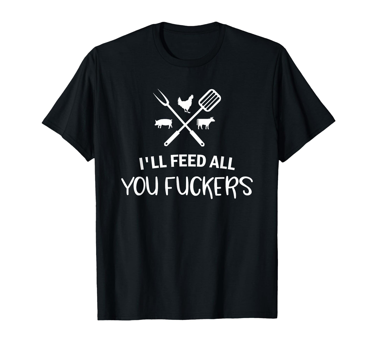 I'll Feed All You Fuckers Funny Grilling Quote BBQ Dad Chef T-Shirt