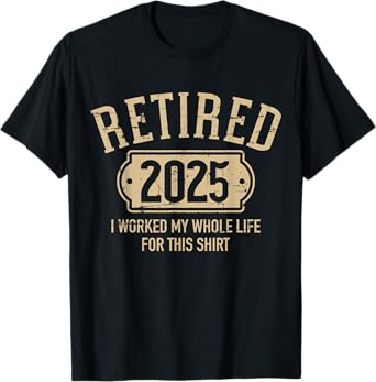 Retired 2025 retirement worked whole life for this T-Shirt