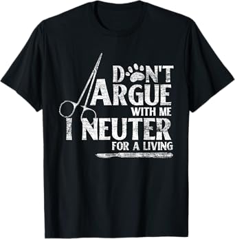 Veterinarian Animal Doctor Vet Gifts Dont Argue With Me I Neuter For A Living Funny Vet T-Shirt