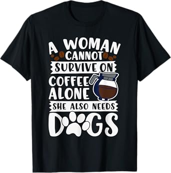 Woman Cannot Survive on Coffee Alone She Needs Dogs T-Shirt