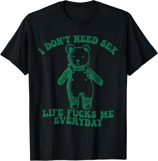 Funny I Don’t Need Sex Life Fucks Me Everyday Bear T-Shirt