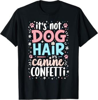 It’s Not Dog Hair, It’s Canine Confetti T-Shirt