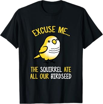 Excuse Me The Squirrel Ate Our Birdseed Bird Lover T-shirt T-Shirt