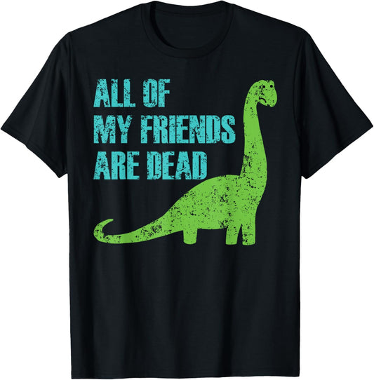 All Of My Friends Are Dead Funny Dinosaur T-Shirt T-Shirt