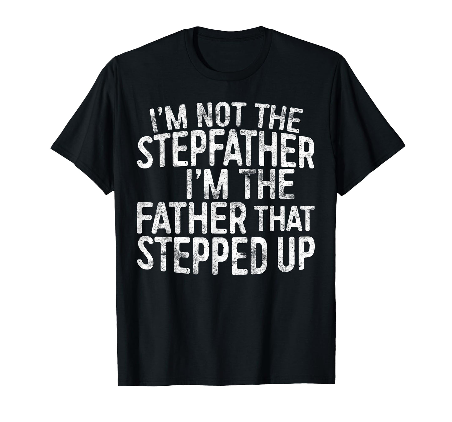 I'm Not The Stepfather I'm The Father That Stepped Up Shirt T-Shirt