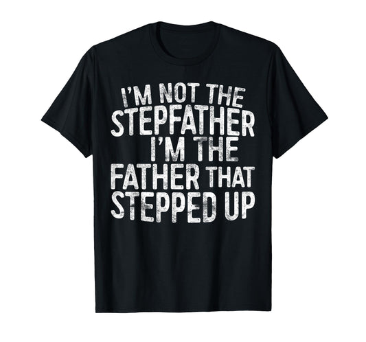 I'm Not The Stepfather I'm The Father That Stepped Up Shirt T-Shirt