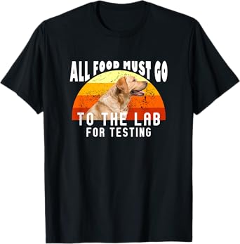 Labrador All Food Must Go To The Lab For Testing T-Shirt