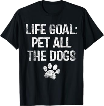 Life Goal Pet All The Dogs Funny Dog Lover Gift Puppy Owner T-Shirt