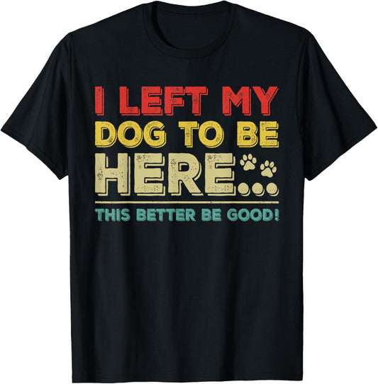Vintage Left My Dog to Be Here This Better Be Good Humorous T-Shirt
