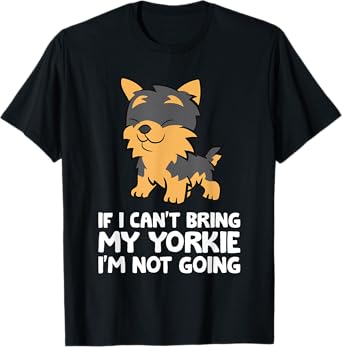 If I Can't Bring My Yorkie I'm Not Going Yorkshire Terrier T-Shirt