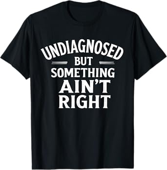 Funny Saying Undiagnosed But Something Ain't Right T-Shirt