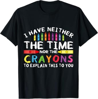 Funny I Don't Have The Time Or The Crayons Sarcasm Quote T-Shirt