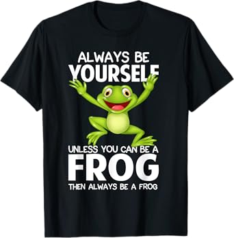 Always Be Yourself Unless You Can Be a Frog Then Be A Frog T-Shirt