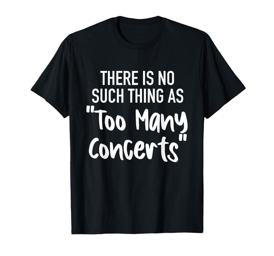 There is No Such Thing As Too Many Concerts Funny Humor T-Shirt