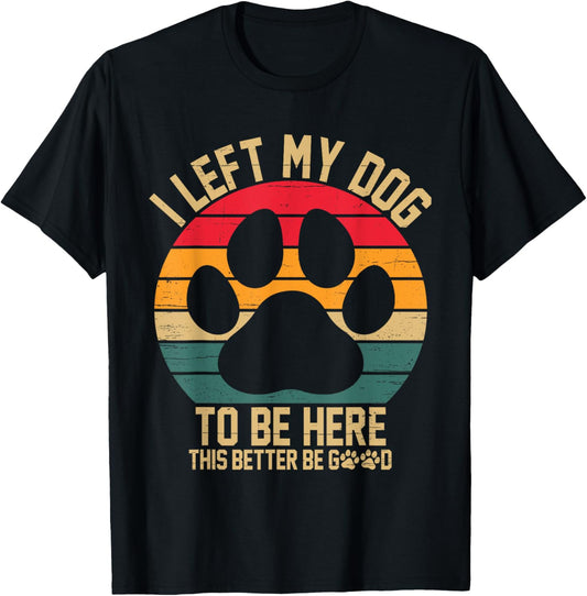 Vintage Left My Dog to Be Here This Better Be Good Dog Dad T-Shirt