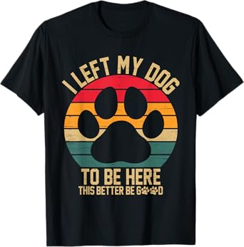 Vintage Left My Dog to Be Here This Better Be Good Dog Owner T-Shirt for Men Women Kids