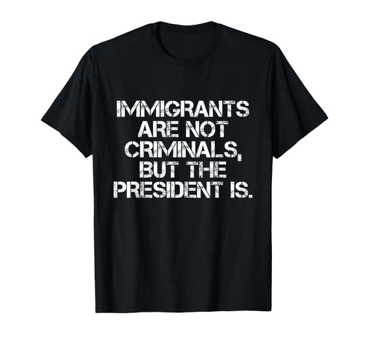 Immigrants Are Not Criminals But The President Is Funny T-Shirt