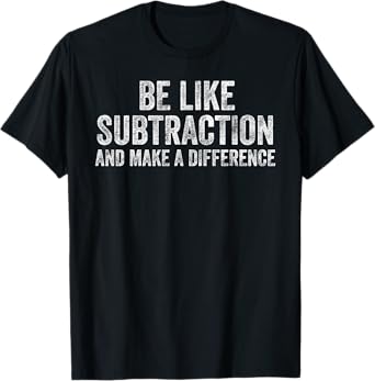 Be Like Subtraction And Make A Difference Funny Math Teacher T-Shirt