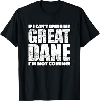 If I can't bring my Great Dane I'm not coming T-Shirt