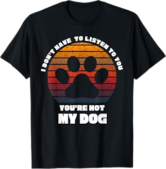 I don't have to listen to you you're not my dog Dogs vintage T-Shirt