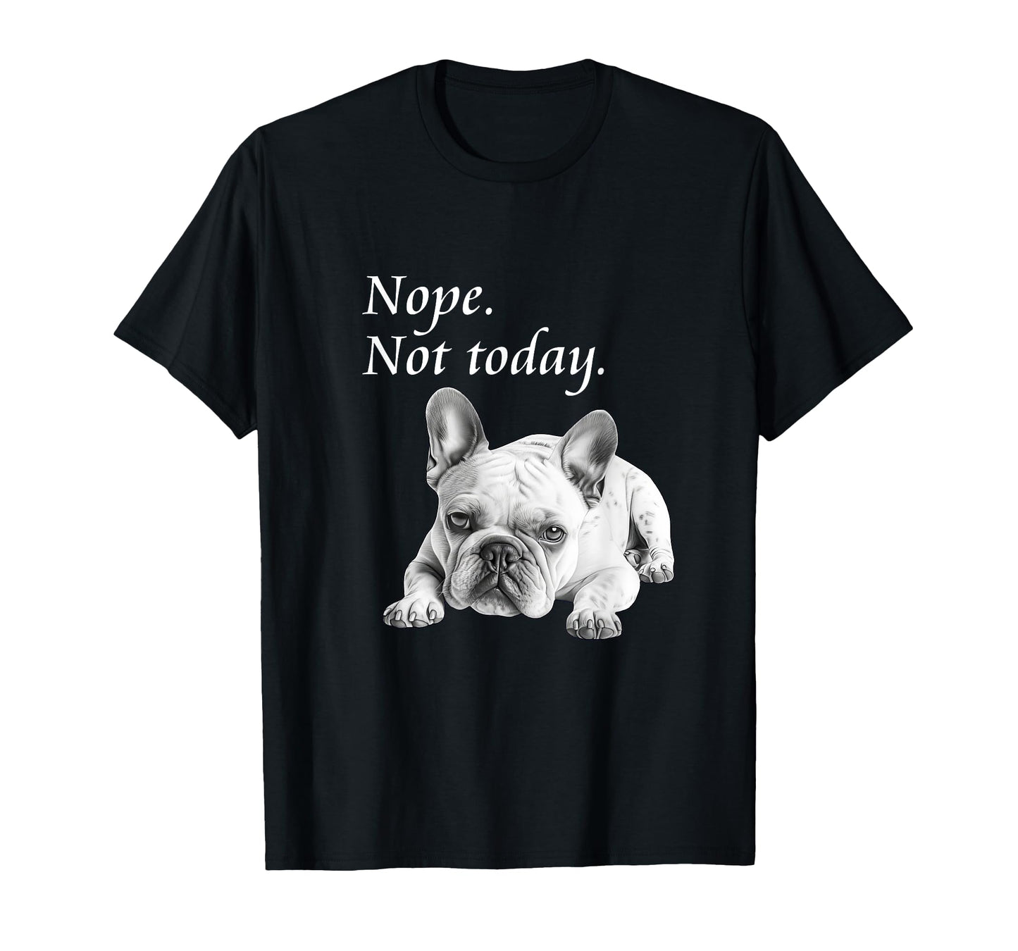 Adorable French Bulldog Nope Not Today T-Shirt - Lazy Dog T-Shirt