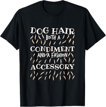 Dog Hair Both A Condiment And A Fashion Accessory, Dog Lover T-Shirt